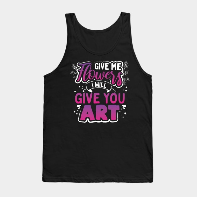 Give Me Flowers I Will Make You Art Tank Top by uncannysage